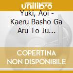 Yuki, Aoi - Kaeru Basho Ga Aru To Iu Koto cd