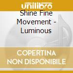 Shine Fine Movement - Luminous cd musicale di Shine Fine Movement