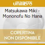 Matsukawa Miki - Mononofu No Hana cd musicale di Matsukawa Miki