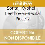 Sorita, Kyohei - Beethoven-Recital Piece 2 cd musicale di Sorita, Kyohei