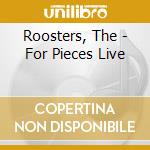Roosters, The - For Pieces Live cd musicale di Roosters, The