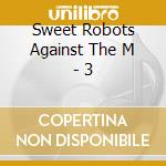 Sweet Robots Against The M - 3 cd musicale di Sweet Robots Against The M
