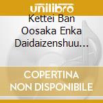 Kettei Ban Oosaka Enka Daidaizenshuu / Various cd