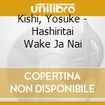 Kishi, Yosuke - Hashiritai Wake Ja Nai cd