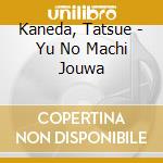 Kaneda, Tatsue - Yu No Machi Jouwa cd musicale di Kaneda, Tatsue