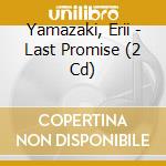 Yamazaki, Erii - Last Promise (2 Cd) cd musicale di Yamazaki, Erii