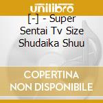 [-] - Super Sentai Tv Size Shudaika Shuu cd
