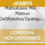 Matsukawa Miki - Matsuri Da!Wasshoi/Zipangu No Matsuri cd musicale di Matsukawa Miki
