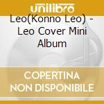 Leo(Konno Leo) - Leo Cover Mini Album cd musicale di Leo(Konno Leo)
