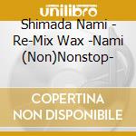 Shimada Nami - Re-Mix Wax -Nami (Non)Nonstop- cd musicale di Shimada Nami