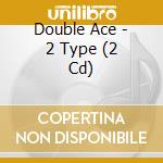 Double Ace - 2 Type (2 Cd) cd