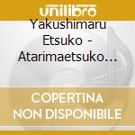Yakushimaru Etsuko - Atarimaetsuko No Uta cd
