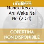 Maneki-Kecak - Aru Wake Nai No (2 Cd) cd