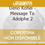 Ueno Kohei - Message To Adolphe 2 cd musicale
