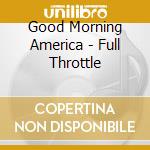 Good Morning America - Full Throttle cd