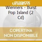 Wienners - Burst Pop Island (2 Cd) cd