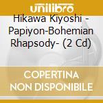 Hikawa Kiyoshi - Papiyon-Bohemian Rhapsody- (2 Cd) cd