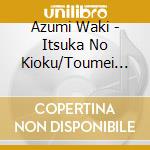 Azumi Waki - Itsuka No Kioku/Toumei No Pedal cd