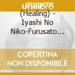 (Healing) - Iyashi No Niko-Furusato Ai Sansan- cd musicale