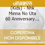 (Kids) - Nhk Minna No Uta 60 Anniversary Best cd musicale