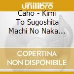 Caho - Kimi To Sugoshita Machi No Naka De cd