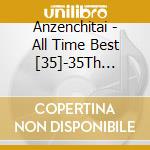 Anzenchitai - All Time Best [35]-35Th Anniversary Tour 2017 cd musicale