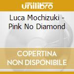 Luca Mochizuki - Pink No Diamond cd
