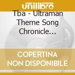 Tba - Ultraman Theme Song Chronicle Ultraman(1966)-Ultraman Trigger(2021) (4 Cd) cd