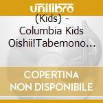 (Kids) - Columbia Kids Oishii!Tabemono Song cd musicale