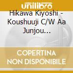Hikawa Kiyoshi - Koushuuji C/W Aa Junjou Minatomachi cd musicale