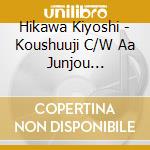 Hikawa Kiyoshi - Koushuuji C/W Aa Junjou Minatomachi cd