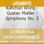 Kahchun Wong - Gustav Mahler : Symphony No. 5 cd