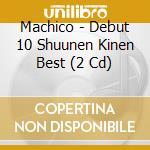 Machico - Debut 10 Shuunen Kinen Best (2 Cd) cd musicale