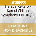 Harada Keitaro - Kamui-Chikap Symphony Op.40 / Chikap Op.14A cd