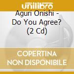 Aguri Onishi - Do You Agree? (2 Cd) cd musicale