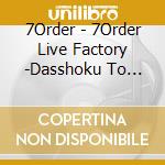 7Order - 7Order Live Factory -Dasshoku To Chakushoku- cd