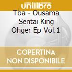 Tba - Ousama Sentai King Ohger Ep Vol.1 cd