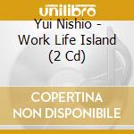Yui Nishio - Work Life Island (2 Cd) cd