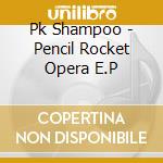 Pk Shampoo - Pencil Rocket Opera E.P cd