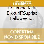 Columbia Kids Bikkuri!?Suprise Halloween Night Christmas Best cd musicale