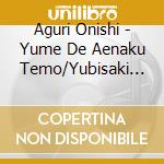 Aguri Onishi - Yume De Aenaku Temo/Yubisaki Heart (2 Cd) cd
