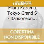 Miura Kazuma Tokyo Grand S - Bandoneon Legend cd