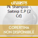 Pk Shampoo - Saiteigi E.P (2 Cd) cd