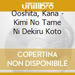 Ooshita, Kana - Kimi No Tame Ni Dekiru Koto cd