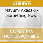 Mayumi Akasaki - Something Now cd musicale di Akasaki, Mayumi