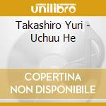 Takashiro Yuri - Uchuu He cd