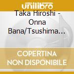 Taka Hiroshi - Onna Bana/Tsushima Kairyuu Nihonkai cd