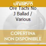 Ore Tachi No J Ballad / Various cd