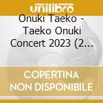 Onuki Taeko - Taeko Onuki Concert 2023 (2 Cd) cd