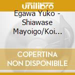 Egawa Yuko - Shiawase Mayoigo/Koi Suzume cd